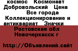 1.1) космос : Космонавт - Добровольский › Цена ­ 49 - Все города Коллекционирование и антиквариат » Значки   . Ростовская обл.,Новочеркасск г.